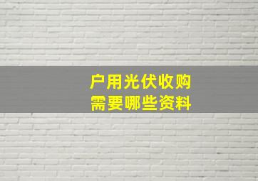 户用光伏收购 需要哪些资料